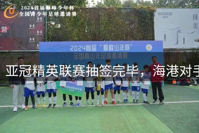 亚冠精英联赛抽签完毕，海港对手揭晓