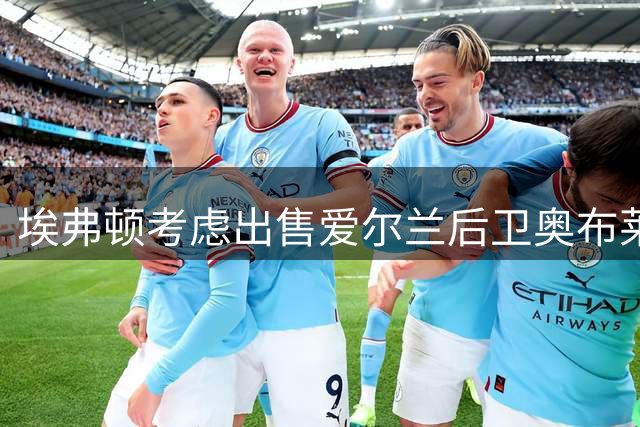 埃弗顿考虑出售爱尔兰后卫奥布莱恩 多国球队有意引进