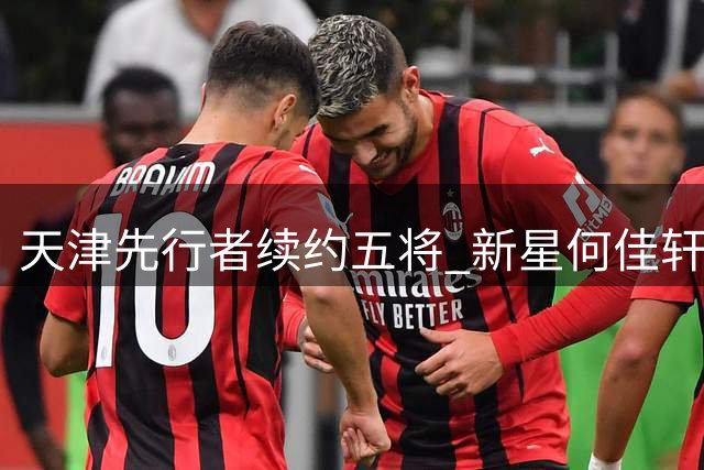 天津先行者续约五将 新星何佳轩晋升一队阵容