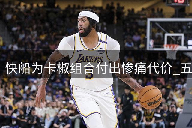 快船为卡椒组合付出惨痛代价 五年首轮尽失老板遭重罚