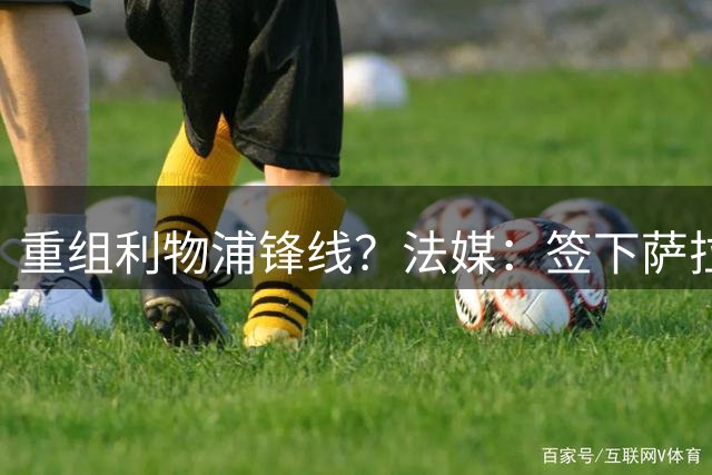 重组利物浦锋线？法媒：签下萨拉赫之后，特拉布宗即将拿下努涅斯