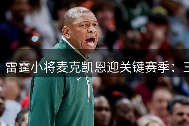 雷霆小将麦克凯恩迎关键赛季：三分准星需延续 篮下终结待突破